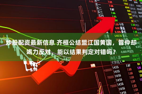 炒股配资最新信息 齐桓公结盟江国黄国，管仲却竭力反对，能以结果判定对错吗？