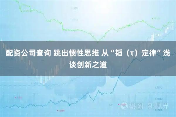 配资公司查询 跳出惯性思维 从“韬（τ）定律”浅谈创新之道