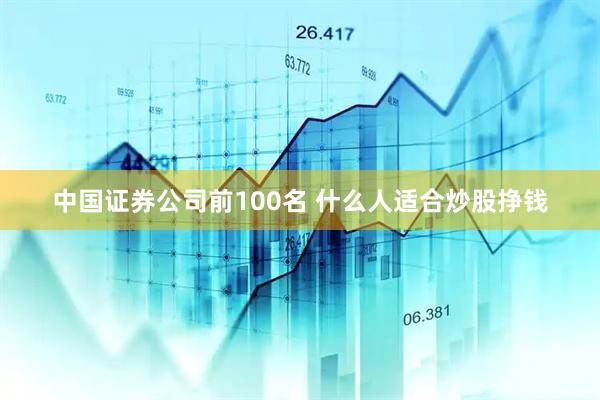 中国证券公司前100名 什么人适合炒股挣钱