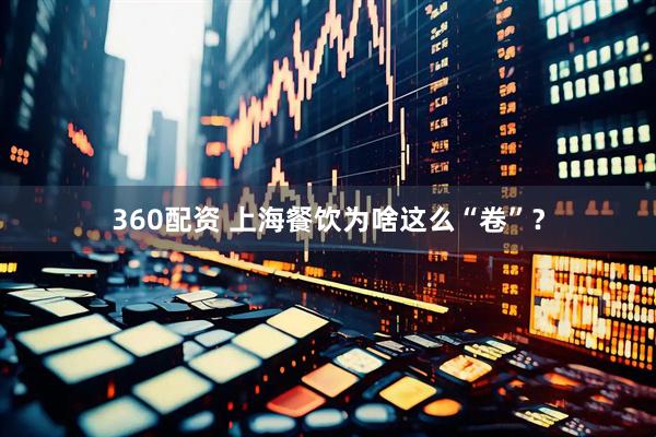360配资 上海餐饮为啥这么“卷”？
