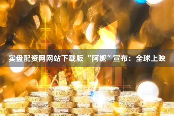 实盘配资网网站下载版 “阿嬷”宣布：全球上映