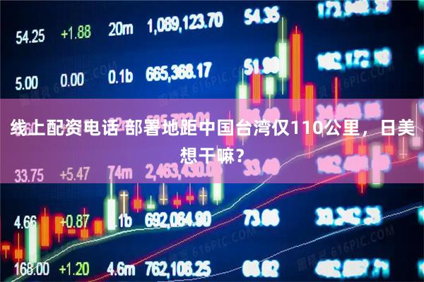 线上配资电话 部署地距中国台湾仅110公里，日美想干嘛？